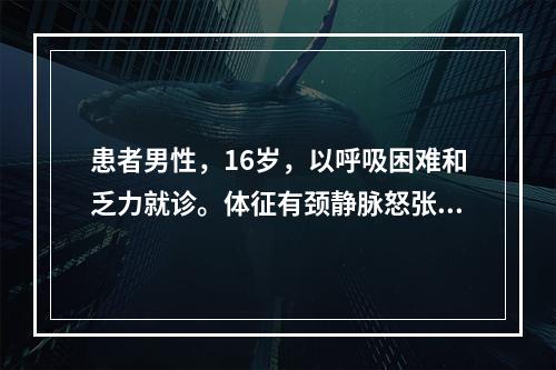 患者男性，16岁，以呼吸困难和乏力就诊。体征有颈静脉怒张，肝