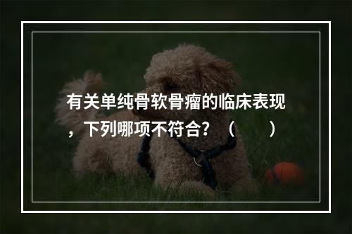 有关单纯骨软骨瘤的临床表现，下列哪项不符合？（　　）