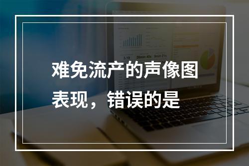 难免流产的声像图表现，错误的是