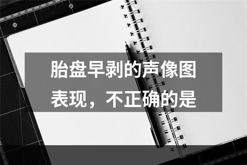 胎盘早剥的声像图表现，不正确的是