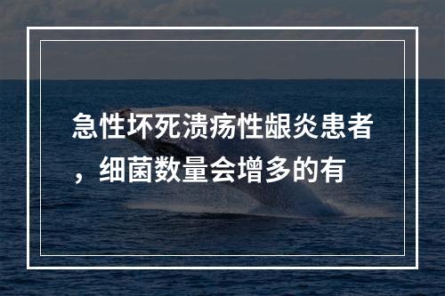 急性坏死溃疡性龈炎患者，细菌数量会增多的有