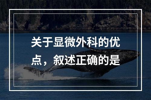 关于显微外科的优点，叙述正确的是