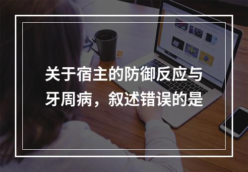 关于宿主的防御反应与牙周病，叙述错误的是