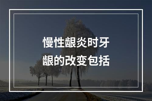 慢性龈炎时牙龈的改变包括