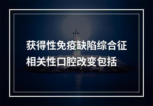 获得性免疫缺陷综合征相关性口腔改变包括