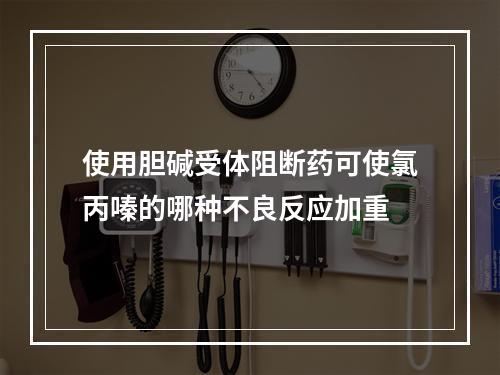 使用胆碱受体阻断药可使氯丙嗪的哪种不良反应加重