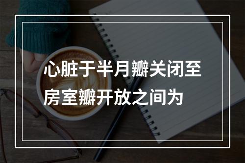 心脏于半月瓣关闭至房室瓣开放之间为