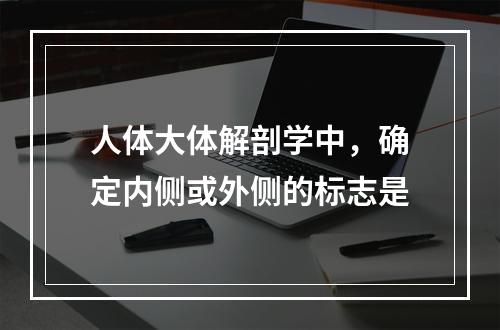 人体大体解剖学中，确定内侧或外侧的标志是