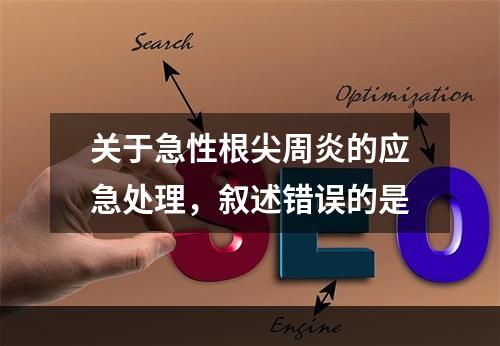 关于急性根尖周炎的应急处理，叙述错误的是