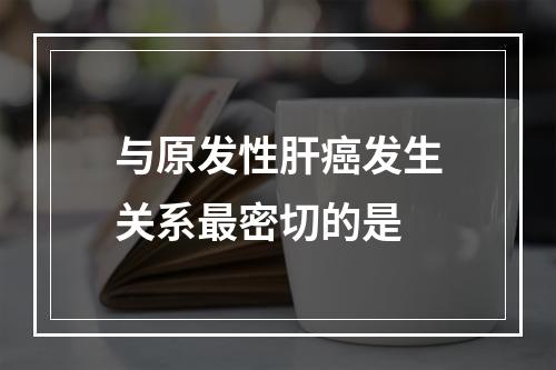 与原发性肝癌发生关系最密切的是