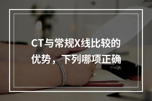 CT与常规X线比较的优势，下列哪项正确