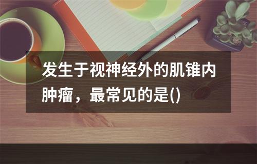 发生于视神经外的肌锥内肿瘤，最常见的是()