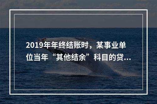 2019年年终结账时，某事业单位当年“其他结余”科目的贷方余