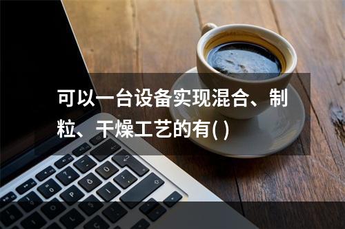 可以一台设备实现混合、制粒、干燥工艺的有( )