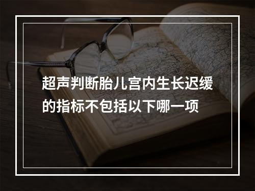 超声判断胎儿宫内生长迟缓的指标不包括以下哪一项