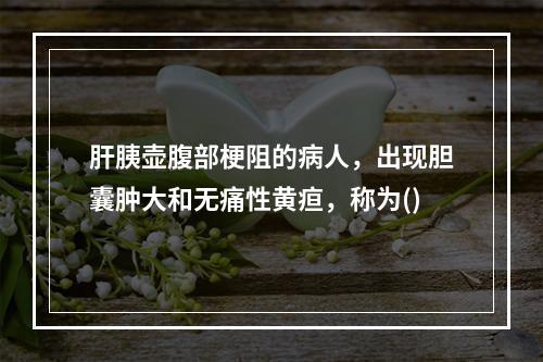 肝胰壶腹部梗阻的病人，出现胆囊肿大和无痛性黄疸，称为()