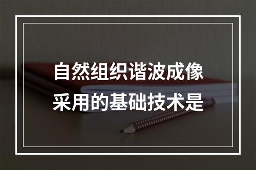 自然组织谐波成像采用的基础技术是