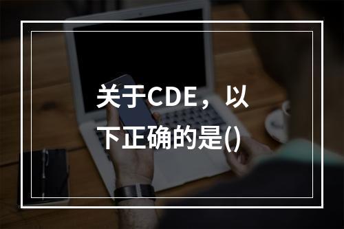 关于CDE，以下正确的是()