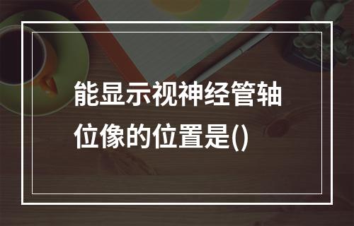 能显示视神经管轴位像的位置是()