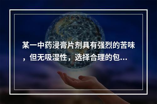 某一中药浸膏片剂具有强烈的苦味，但无吸湿性，选择合理的包衣材