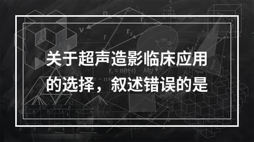 关于超声造影临床应用的选择，叙述错误的是