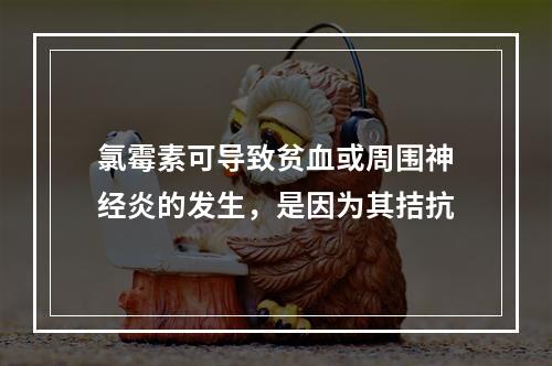 氯霉素可导致贫血或周围神经炎的发生，是因为其拮抗