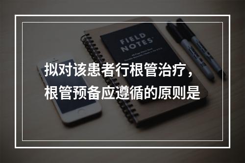 拟对该患者行根管治疗，根管预备应遵循的原则是