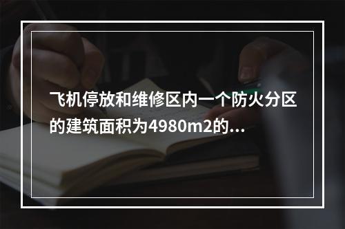 飞机停放和维修区内一个防火分区的建筑面积为4980m2的飞机