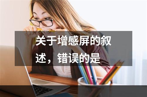 关于增感屏的叙述，错误的是