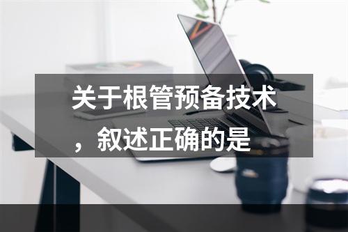 关于根管预备技术，叙述正确的是