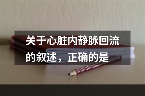 关于心脏内静脉回流的叙述，正确的是