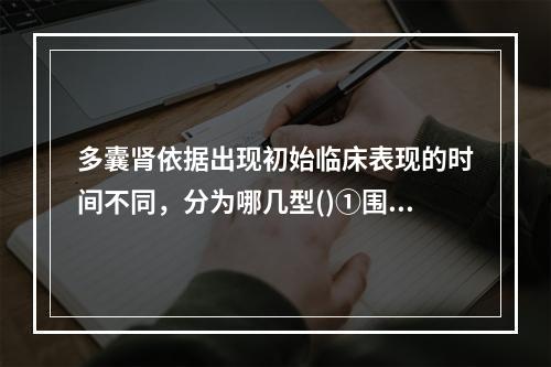 多囊肾依据出现初始临床表现的时间不同，分为哪几型()①围生期