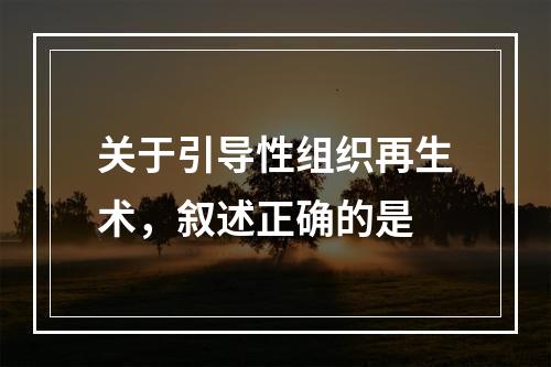 关于引导性组织再生术，叙述正确的是