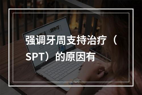 强调牙周支持治疗（SPT）的原因有