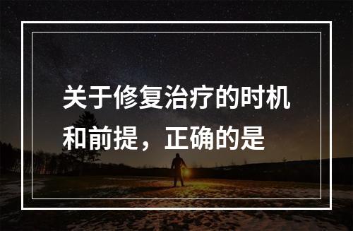 关于修复治疗的时机和前提，正确的是