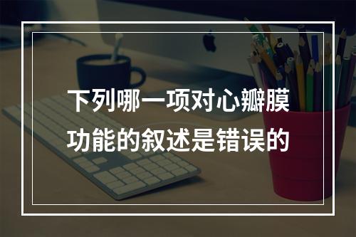 下列哪一项对心瓣膜功能的叙述是错误的