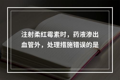 注射柔红霉素时，药液渗出血管外，处理措施错误的是