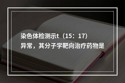 染色体检测示t（15：17）异常，其分子学靶向治疗药物是