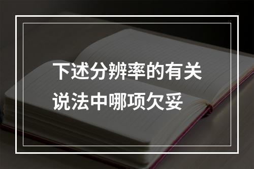 下述分辨率的有关说法中哪项欠妥