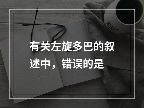 有关左旋多巴的叙述中，错误的是