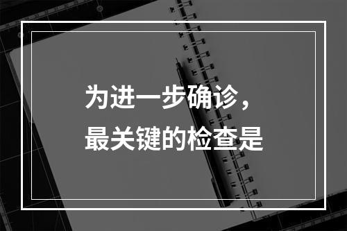 为进一步确诊，最关键的检查是