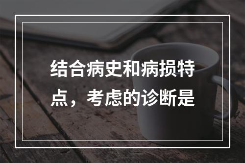 结合病史和病损特点，考虑的诊断是