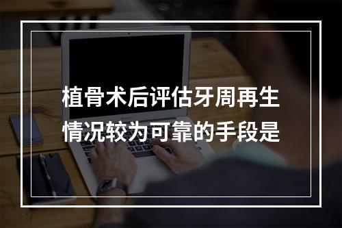 植骨术后评估牙周再生情况较为可靠的手段是