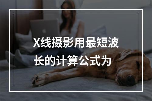 X线摄影用最短波长的计算公式为