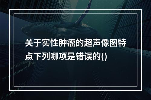 关于实性肿瘤的超声像图特点下列哪项是错误的()