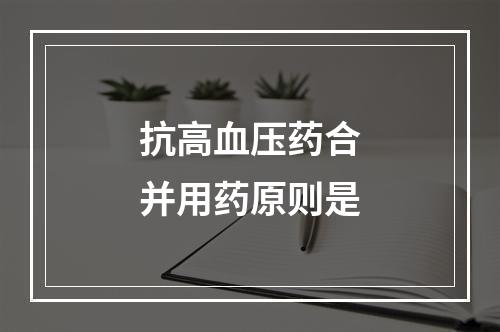 抗高血压药合并用药原则是