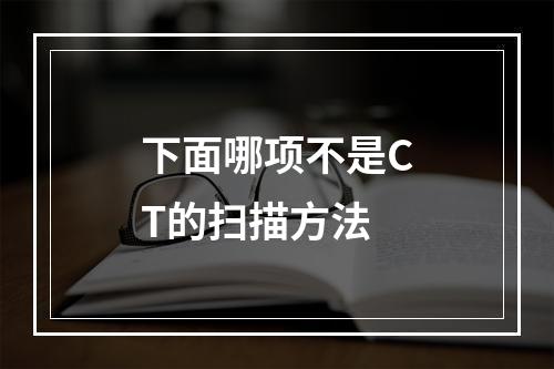 下面哪项不是CT的扫描方法