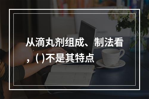 从滴丸剂组成、制法看，( )不是其特点