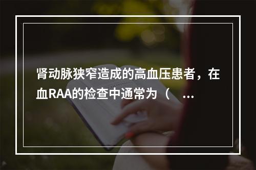 肾动脉狭窄造成的高血压患者，在血RAA的检查中通常为（　　）