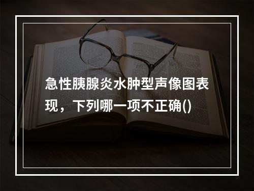 急性胰腺炎水肿型声像图表现，下列哪一项不正确()